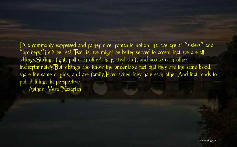 Vera Nazarian Quotes: It's A Commonly Expressed And Rather Nice, Romantic Notion That We Are All Sisters And Brothers.let's Be Real. Fact Is,