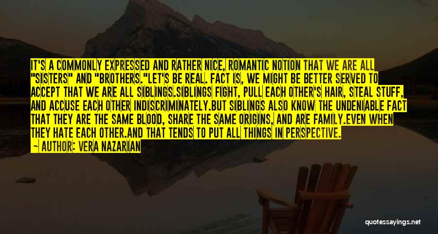 Vera Nazarian Quotes: It's A Commonly Expressed And Rather Nice, Romantic Notion That We Are All Sisters And Brothers.let's Be Real. Fact Is,