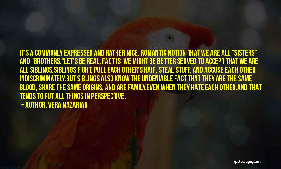 Vera Nazarian Quotes: It's A Commonly Expressed And Rather Nice, Romantic Notion That We Are All Sisters And Brothers.let's Be Real. Fact Is,