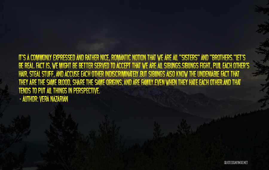Vera Nazarian Quotes: It's A Commonly Expressed And Rather Nice, Romantic Notion That We Are All Sisters And Brothers.let's Be Real. Fact Is,