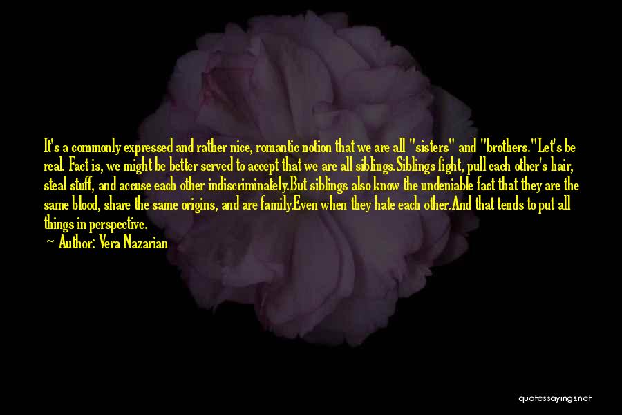 Vera Nazarian Quotes: It's A Commonly Expressed And Rather Nice, Romantic Notion That We Are All Sisters And Brothers.let's Be Real. Fact Is,