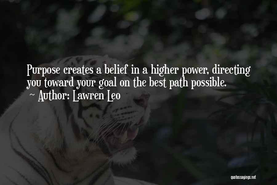 Lawren Leo Quotes: Purpose Creates A Belief In A Higher Power, Directing You Toward Your Goal On The Best Path Possible.