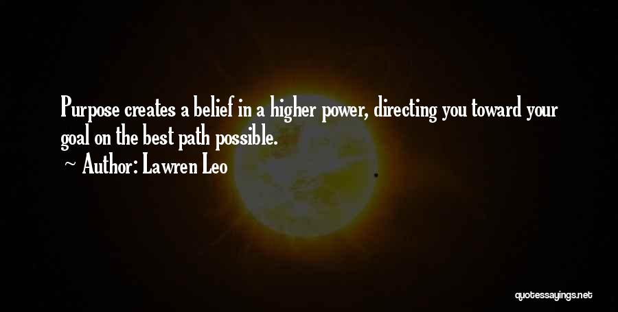 Lawren Leo Quotes: Purpose Creates A Belief In A Higher Power, Directing You Toward Your Goal On The Best Path Possible.