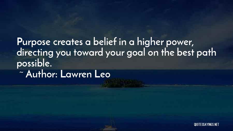 Lawren Leo Quotes: Purpose Creates A Belief In A Higher Power, Directing You Toward Your Goal On The Best Path Possible.