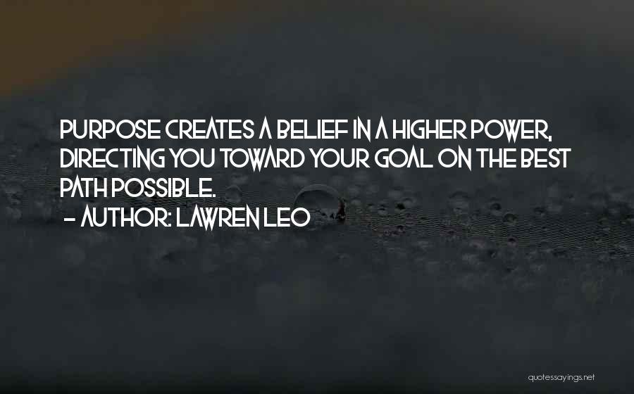 Lawren Leo Quotes: Purpose Creates A Belief In A Higher Power, Directing You Toward Your Goal On The Best Path Possible.