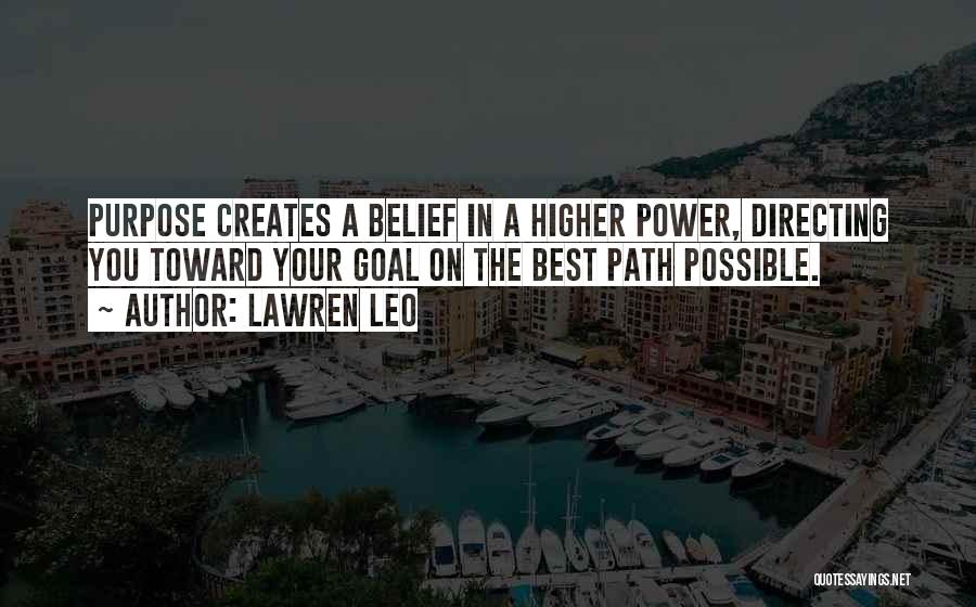 Lawren Leo Quotes: Purpose Creates A Belief In A Higher Power, Directing You Toward Your Goal On The Best Path Possible.