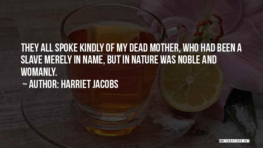 Harriet Jacobs Quotes: They All Spoke Kindly Of My Dead Mother, Who Had Been A Slave Merely In Name, But In Nature Was