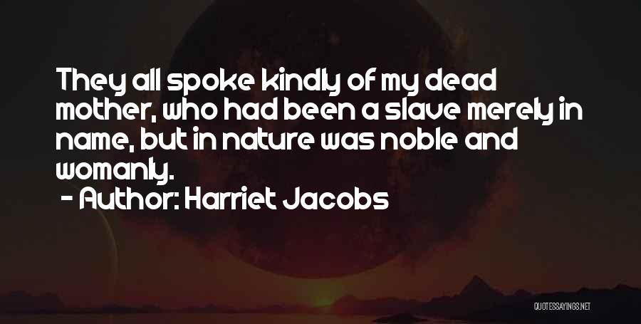 Harriet Jacobs Quotes: They All Spoke Kindly Of My Dead Mother, Who Had Been A Slave Merely In Name, But In Nature Was