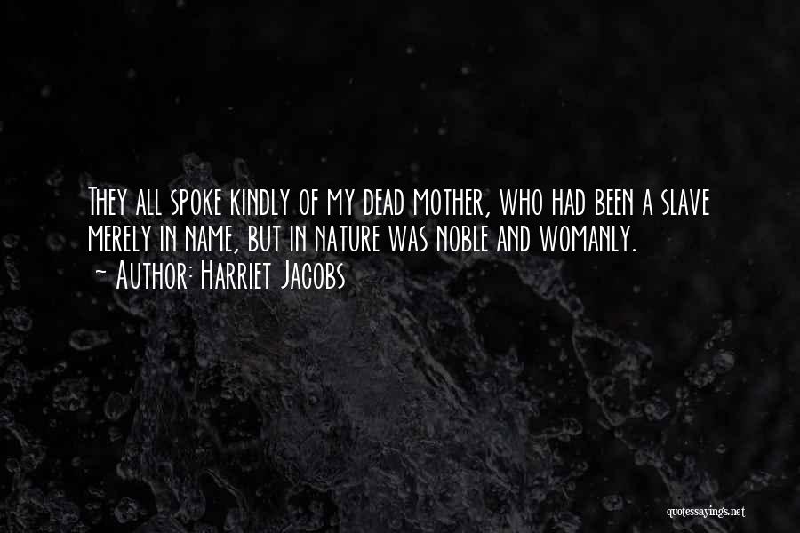 Harriet Jacobs Quotes: They All Spoke Kindly Of My Dead Mother, Who Had Been A Slave Merely In Name, But In Nature Was