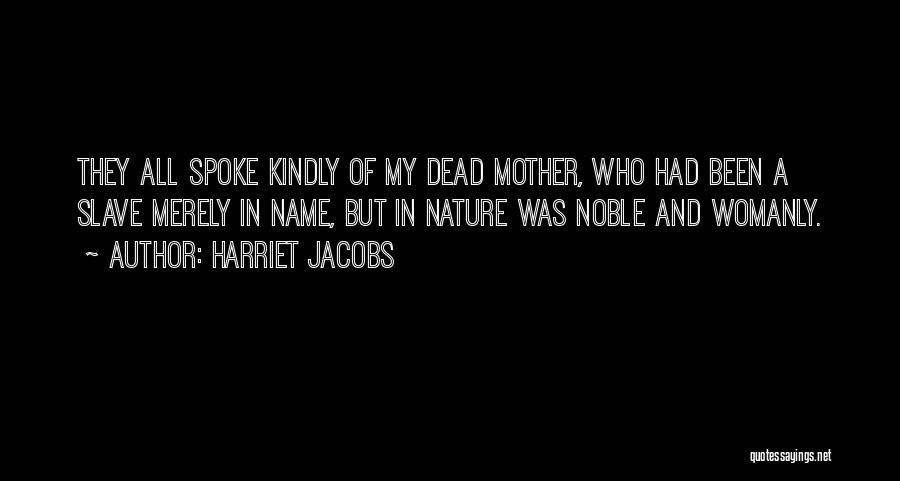 Harriet Jacobs Quotes: They All Spoke Kindly Of My Dead Mother, Who Had Been A Slave Merely In Name, But In Nature Was