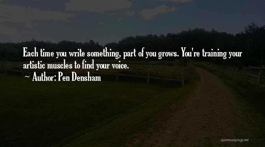 Pen Densham Quotes: Each Time You Write Something, Part Of You Grows. You're Training Your Artistic Muscles To Find Your Voice.