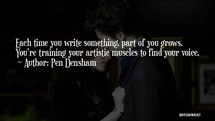 Pen Densham Quotes: Each Time You Write Something, Part Of You Grows. You're Training Your Artistic Muscles To Find Your Voice.