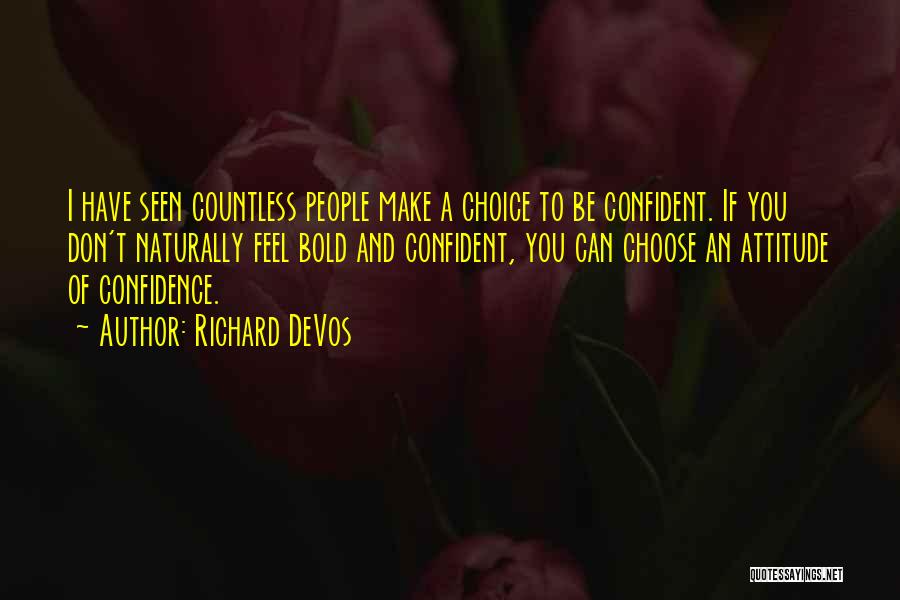 Richard DeVos Quotes: I Have Seen Countless People Make A Choice To Be Confident. If You Don't Naturally Feel Bold And Confident, You