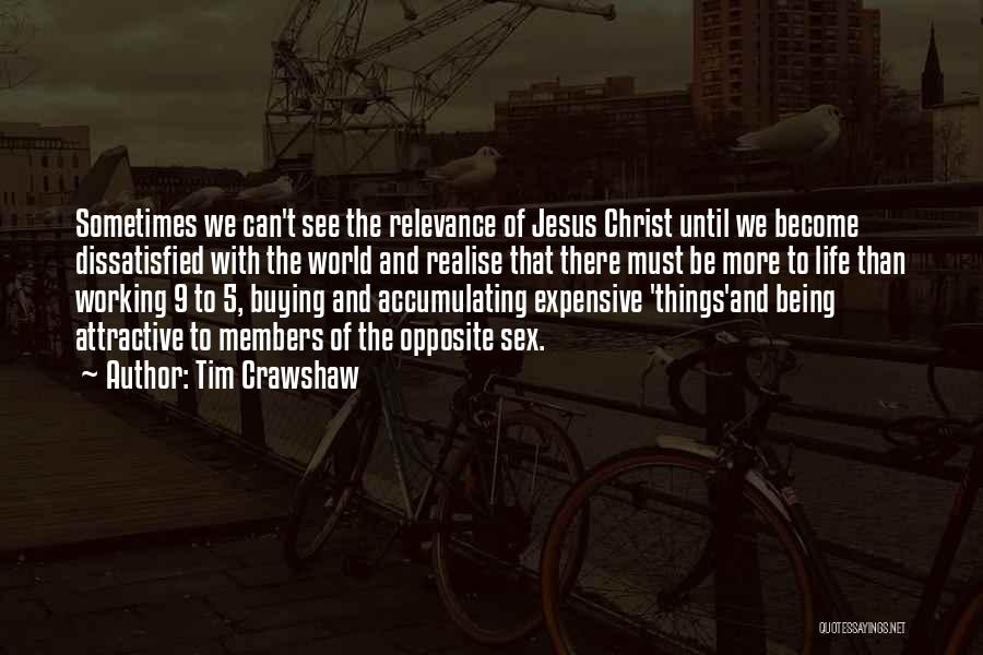 Tim Crawshaw Quotes: Sometimes We Can't See The Relevance Of Jesus Christ Until We Become Dissatisfied With The World And Realise That There