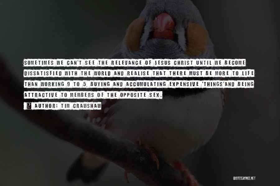 Tim Crawshaw Quotes: Sometimes We Can't See The Relevance Of Jesus Christ Until We Become Dissatisfied With The World And Realise That There