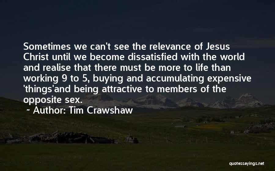 Tim Crawshaw Quotes: Sometimes We Can't See The Relevance Of Jesus Christ Until We Become Dissatisfied With The World And Realise That There