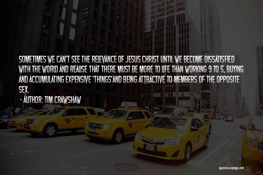 Tim Crawshaw Quotes: Sometimes We Can't See The Relevance Of Jesus Christ Until We Become Dissatisfied With The World And Realise That There