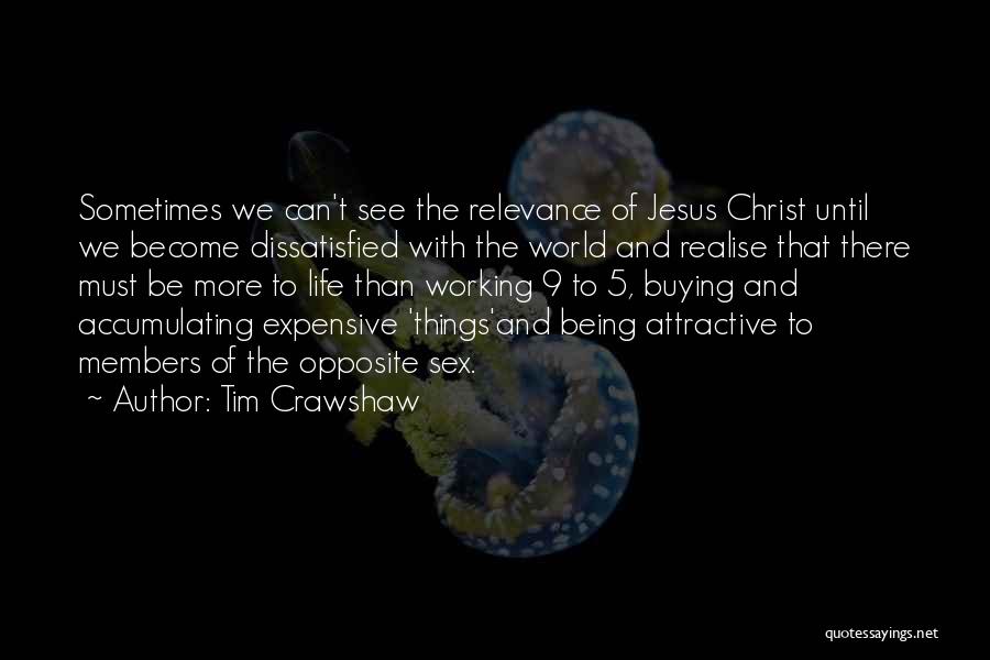 Tim Crawshaw Quotes: Sometimes We Can't See The Relevance Of Jesus Christ Until We Become Dissatisfied With The World And Realise That There