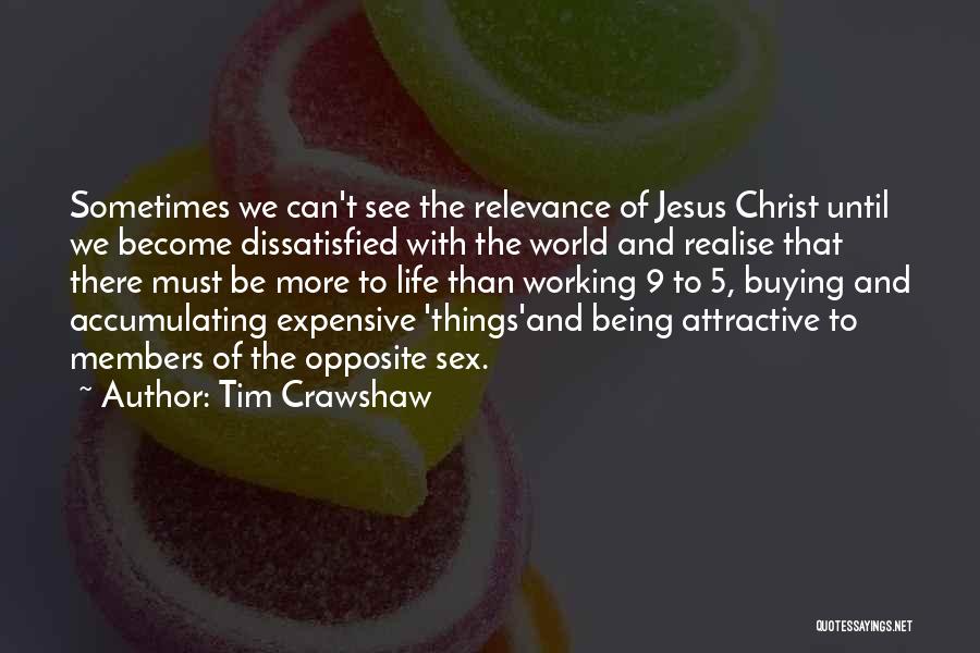 Tim Crawshaw Quotes: Sometimes We Can't See The Relevance Of Jesus Christ Until We Become Dissatisfied With The World And Realise That There