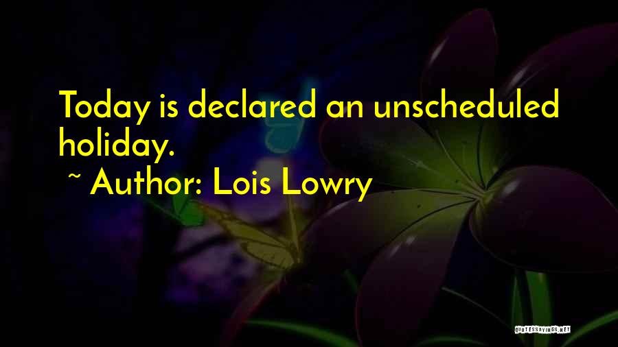 Lois Lowry Quotes: Today Is Declared An Unscheduled Holiday.