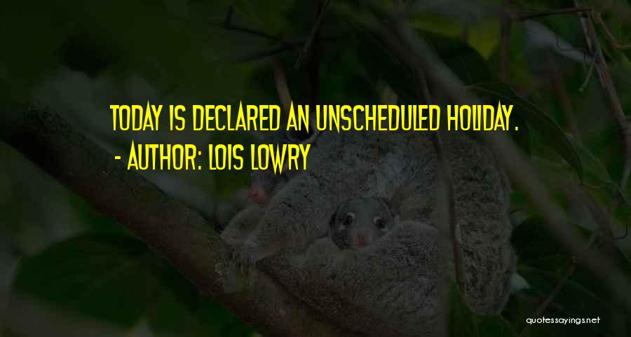 Lois Lowry Quotes: Today Is Declared An Unscheduled Holiday.