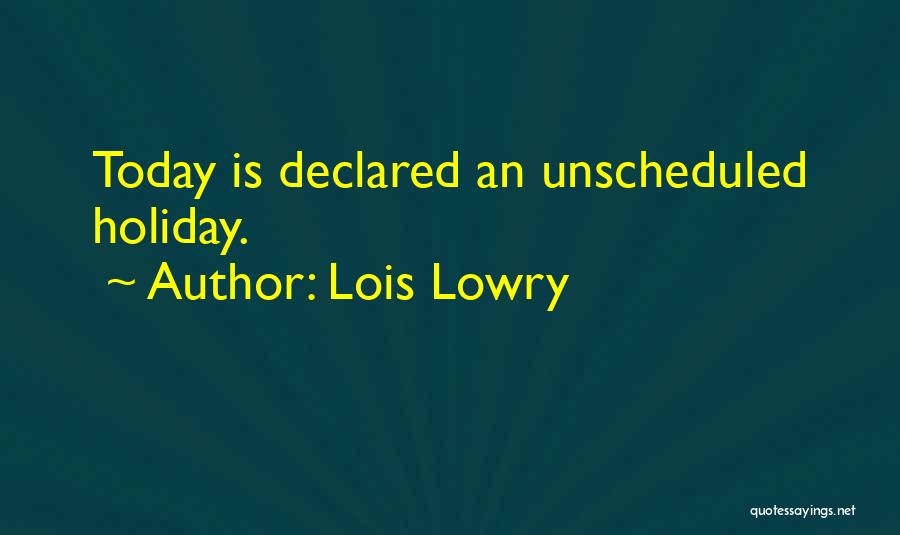 Lois Lowry Quotes: Today Is Declared An Unscheduled Holiday.