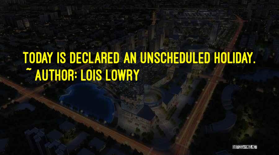Lois Lowry Quotes: Today Is Declared An Unscheduled Holiday.