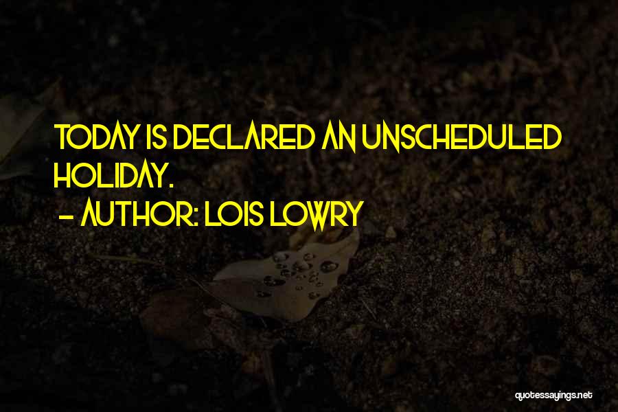 Lois Lowry Quotes: Today Is Declared An Unscheduled Holiday.