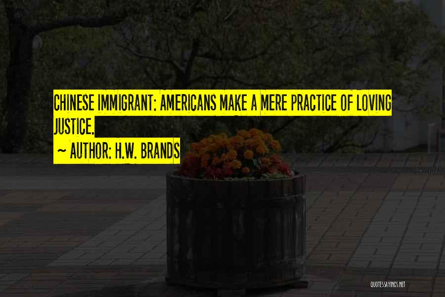 H.W. Brands Quotes: Chinese Immigrant: Americans Make A Mere Practice Of Loving Justice.