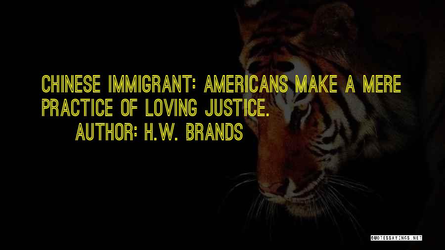 H.W. Brands Quotes: Chinese Immigrant: Americans Make A Mere Practice Of Loving Justice.