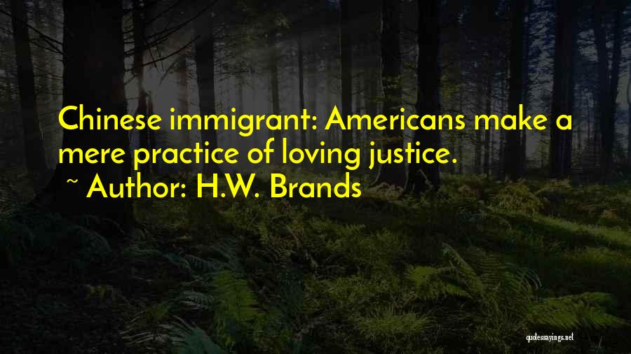 H.W. Brands Quotes: Chinese Immigrant: Americans Make A Mere Practice Of Loving Justice.