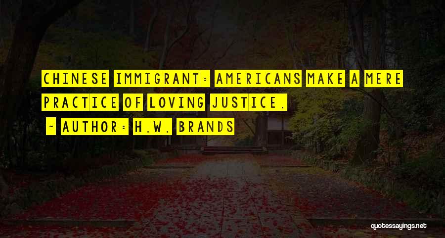 H.W. Brands Quotes: Chinese Immigrant: Americans Make A Mere Practice Of Loving Justice.