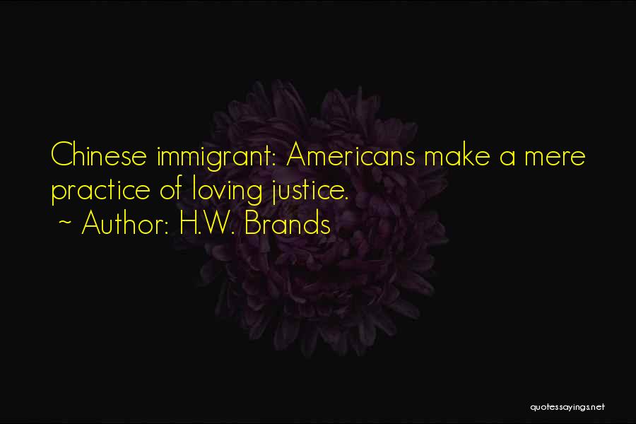 H.W. Brands Quotes: Chinese Immigrant: Americans Make A Mere Practice Of Loving Justice.