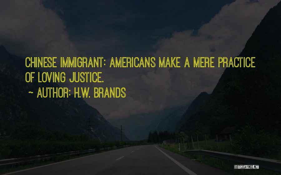 H.W. Brands Quotes: Chinese Immigrant: Americans Make A Mere Practice Of Loving Justice.