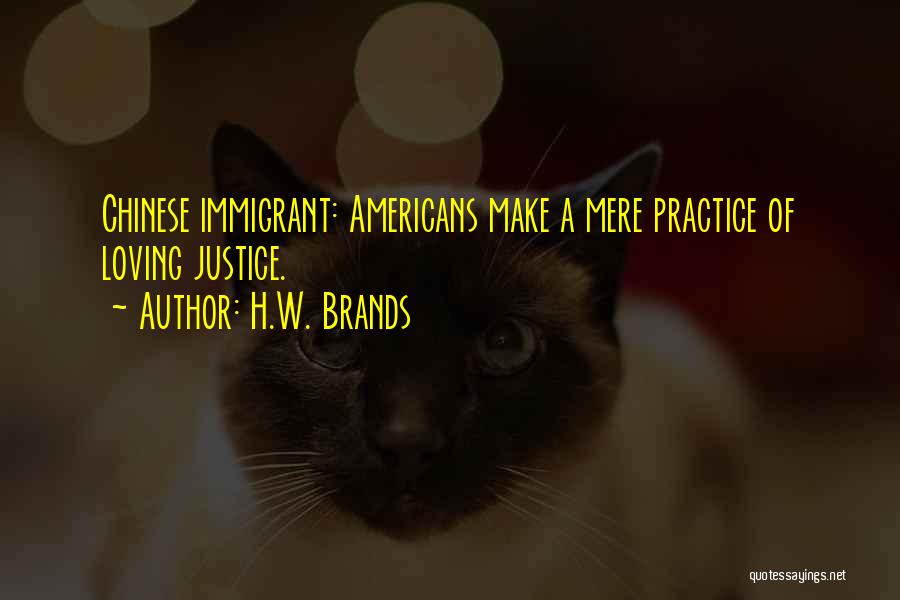 H.W. Brands Quotes: Chinese Immigrant: Americans Make A Mere Practice Of Loving Justice.