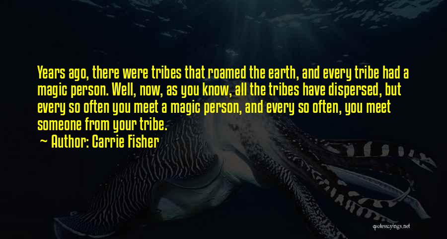 Carrie Fisher Quotes: Years Ago, There Were Tribes That Roamed The Earth, And Every Tribe Had A Magic Person. Well, Now, As You