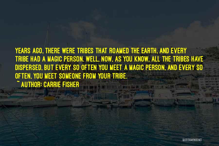 Carrie Fisher Quotes: Years Ago, There Were Tribes That Roamed The Earth, And Every Tribe Had A Magic Person. Well, Now, As You