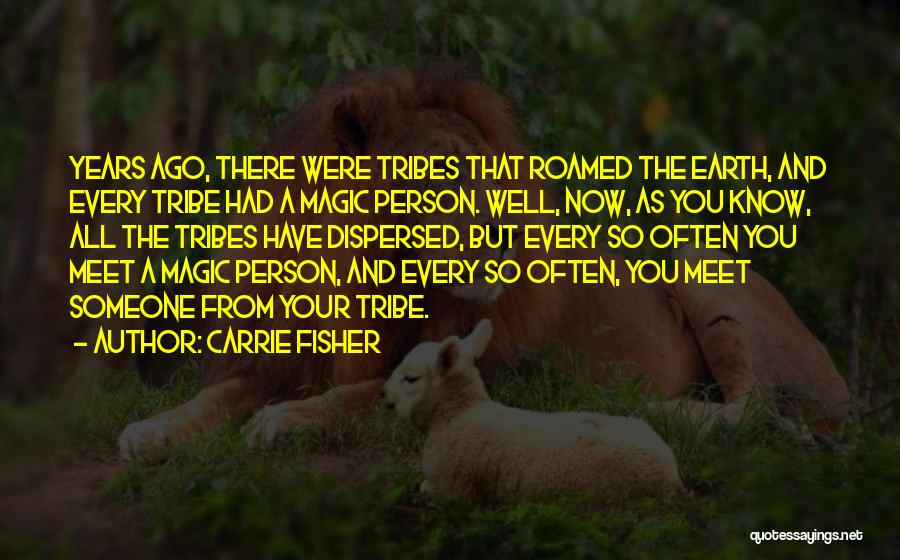 Carrie Fisher Quotes: Years Ago, There Were Tribes That Roamed The Earth, And Every Tribe Had A Magic Person. Well, Now, As You