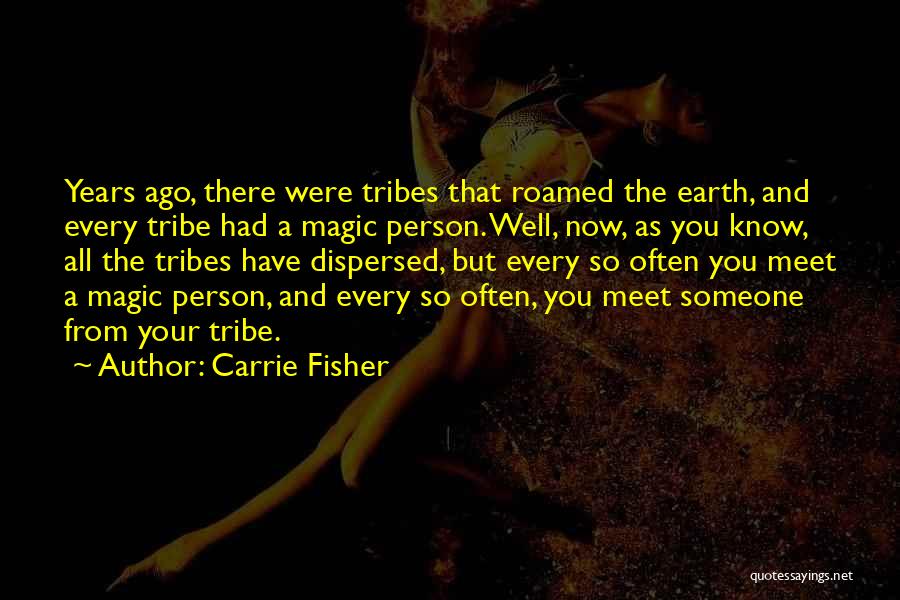 Carrie Fisher Quotes: Years Ago, There Were Tribes That Roamed The Earth, And Every Tribe Had A Magic Person. Well, Now, As You