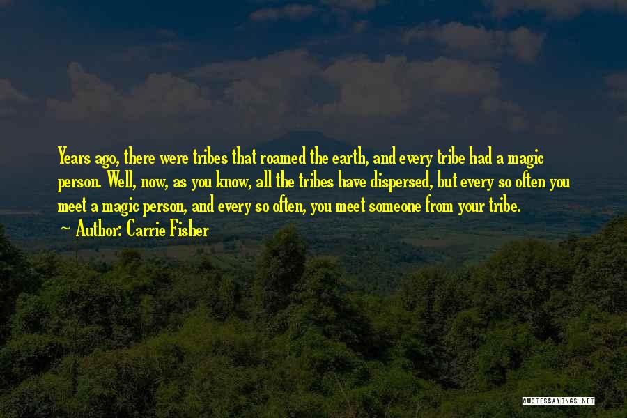 Carrie Fisher Quotes: Years Ago, There Were Tribes That Roamed The Earth, And Every Tribe Had A Magic Person. Well, Now, As You