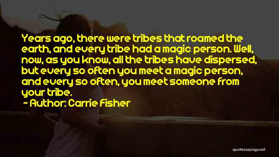 Carrie Fisher Quotes: Years Ago, There Were Tribes That Roamed The Earth, And Every Tribe Had A Magic Person. Well, Now, As You