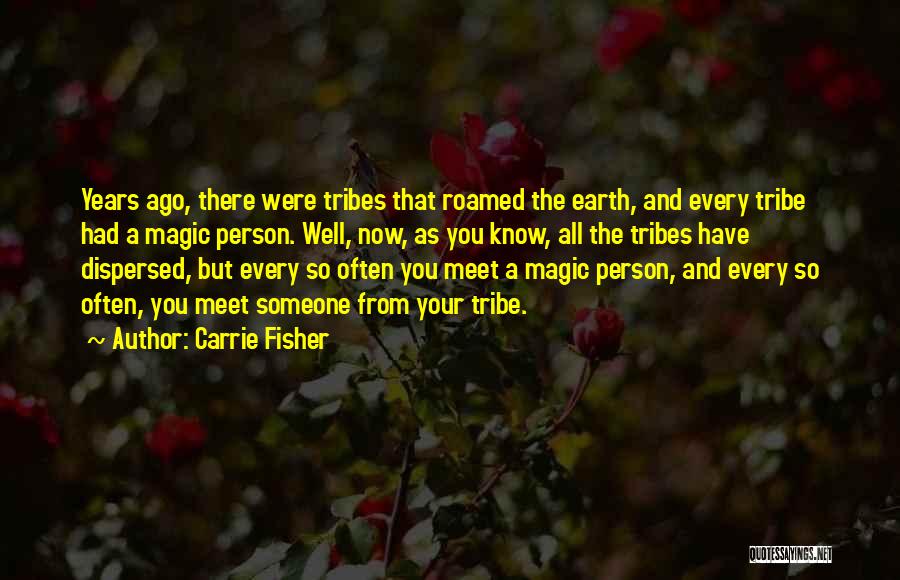 Carrie Fisher Quotes: Years Ago, There Were Tribes That Roamed The Earth, And Every Tribe Had A Magic Person. Well, Now, As You