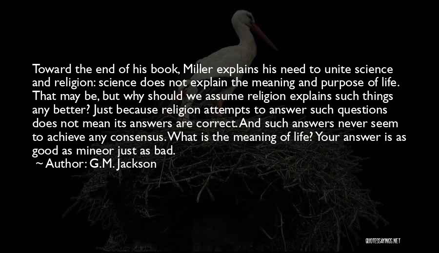 G.M. Jackson Quotes: Toward The End Of His Book, Miller Explains His Need To Unite Science And Religion: Science Does Not Explain The