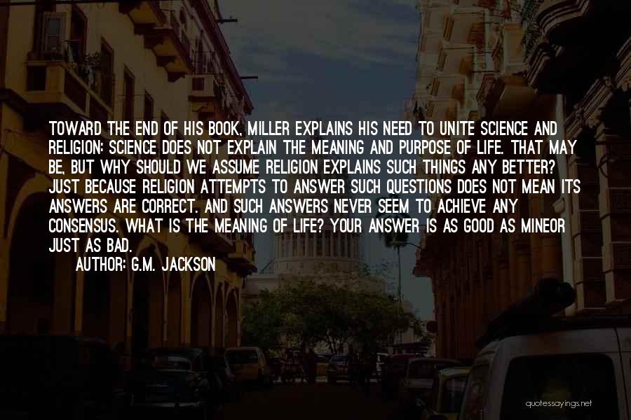 G.M. Jackson Quotes: Toward The End Of His Book, Miller Explains His Need To Unite Science And Religion: Science Does Not Explain The