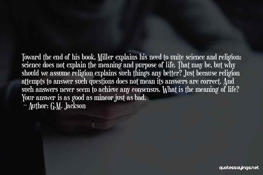 G.M. Jackson Quotes: Toward The End Of His Book, Miller Explains His Need To Unite Science And Religion: Science Does Not Explain The