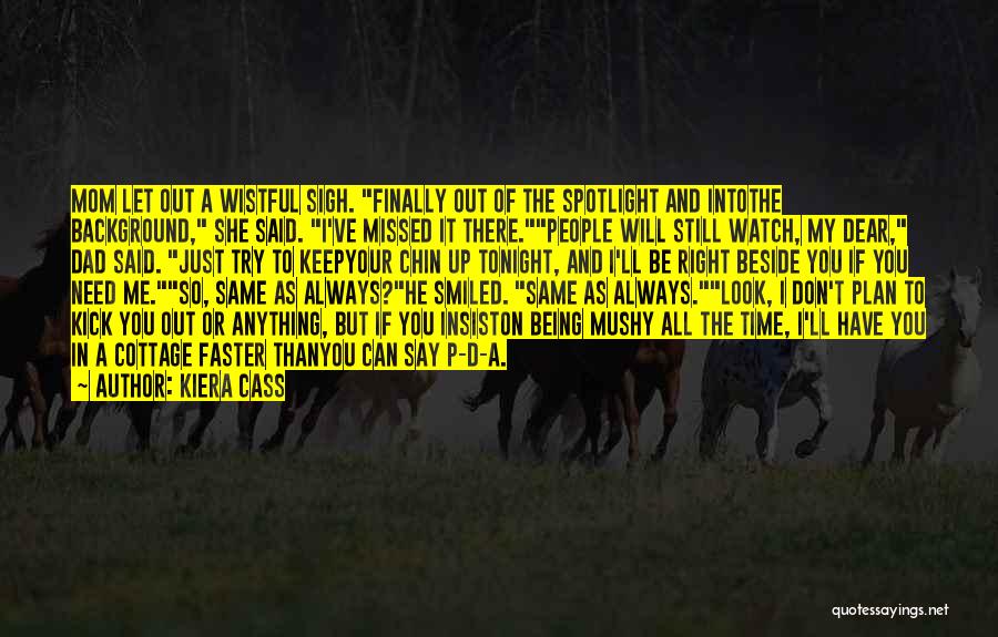 Kiera Cass Quotes: Mom Let Out A Wistful Sigh. Finally Out Of The Spotlight And Intothe Background, She Said. I've Missed It There.people