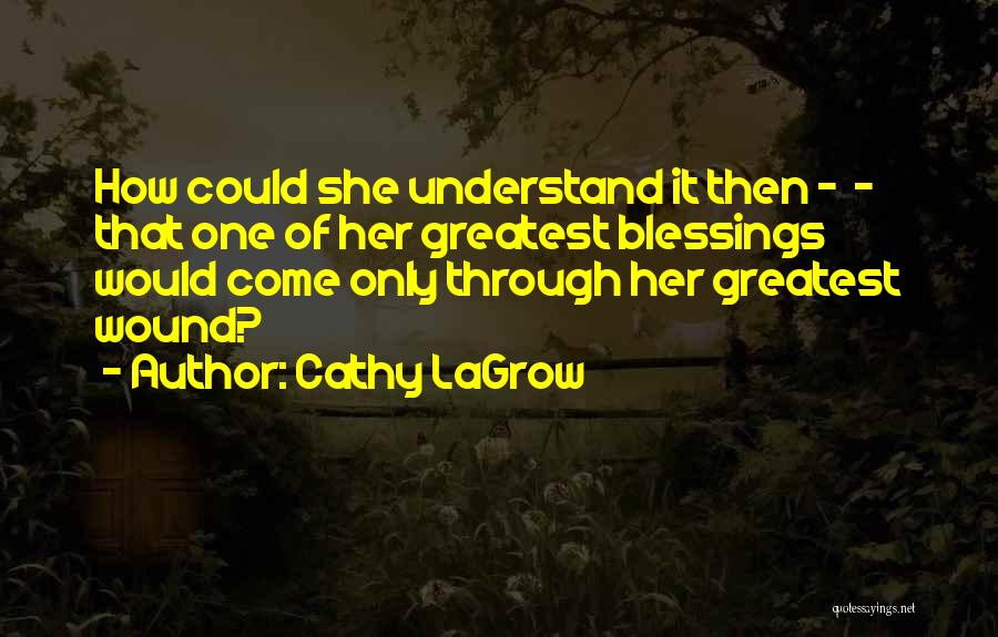 Cathy LaGrow Quotes: How Could She Understand It Then - - That One Of Her Greatest Blessings Would Come Only Through Her Greatest