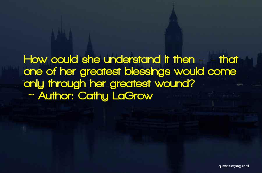 Cathy LaGrow Quotes: How Could She Understand It Then - - That One Of Her Greatest Blessings Would Come Only Through Her Greatest