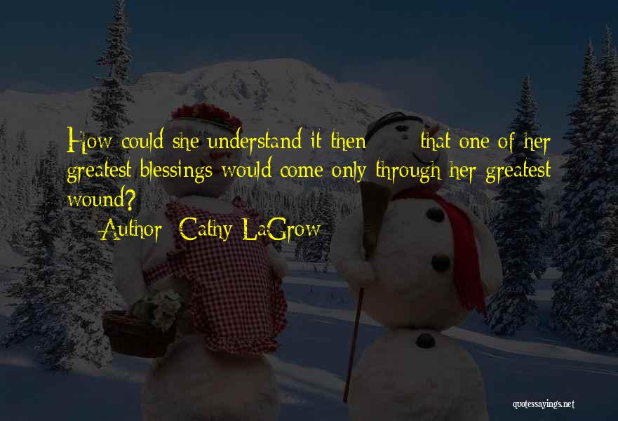 Cathy LaGrow Quotes: How Could She Understand It Then - - That One Of Her Greatest Blessings Would Come Only Through Her Greatest