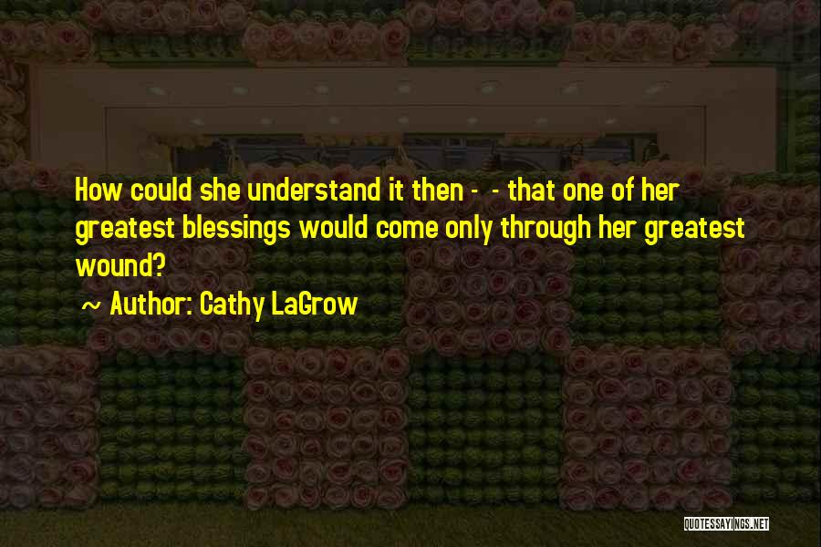 Cathy LaGrow Quotes: How Could She Understand It Then - - That One Of Her Greatest Blessings Would Come Only Through Her Greatest